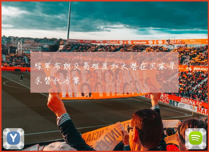 绿军布朗交易难度加大潜在买家寻求替代方案