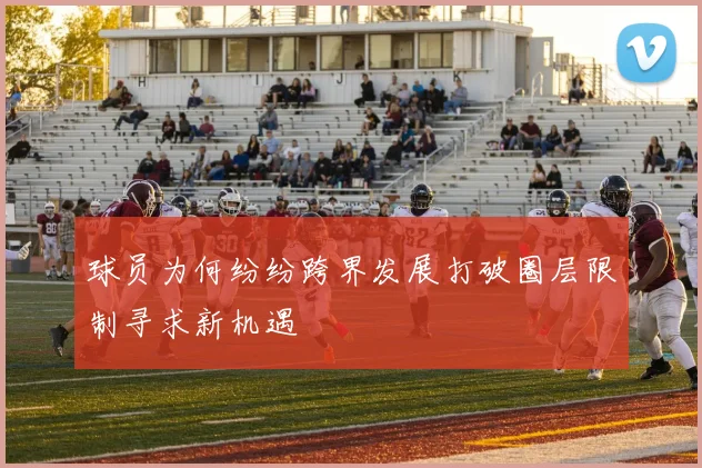 球员为何纷纷跨界发展打破圈层限制寻求新机遇