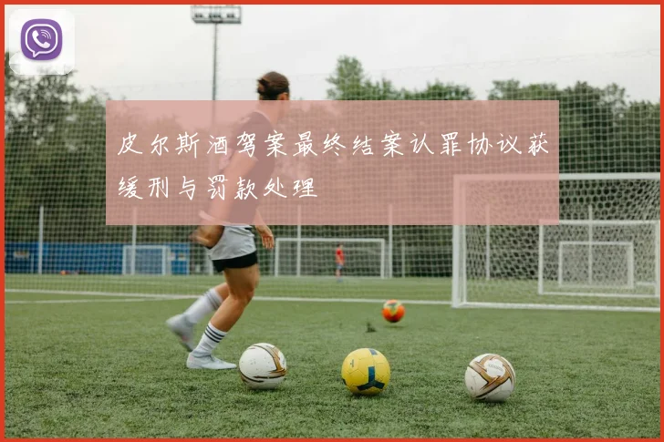 皮尔斯酒驾案最终结案认罪协议获缓刑与罚款处理