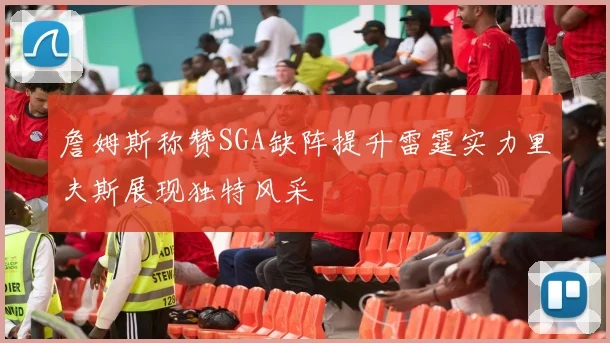 詹姆斯称赞SGA缺阵提升雷霆实力里夫斯展现独特风采