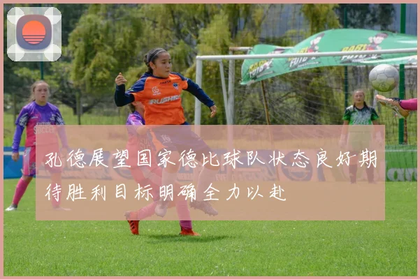孔德展望国家德比球队状态良好期待胜利目标明确全力以赴
