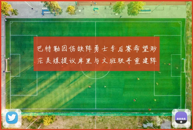 巴特勒因伤缺阵勇士季后赛希望渺茫美媒提议库里与文班联手重建阵容
