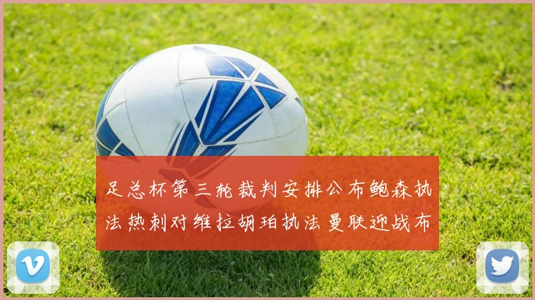 足总杯第三轮裁判安排公布鲍森执法热刺对维拉胡珀执法曼联迎战布莱顿