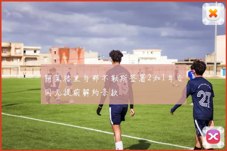 阿莱格里与那不勒斯签署2加1年合同无提前解约条款