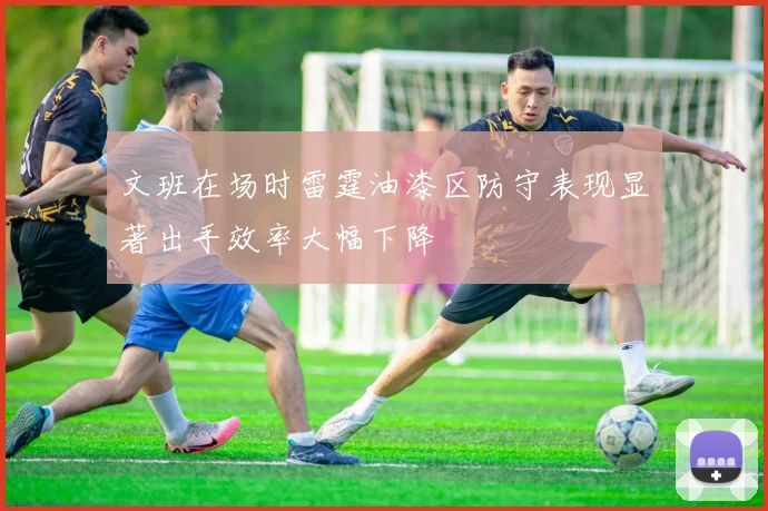 文班在场时雷霆油漆区防守表现显著出手效率大幅下降