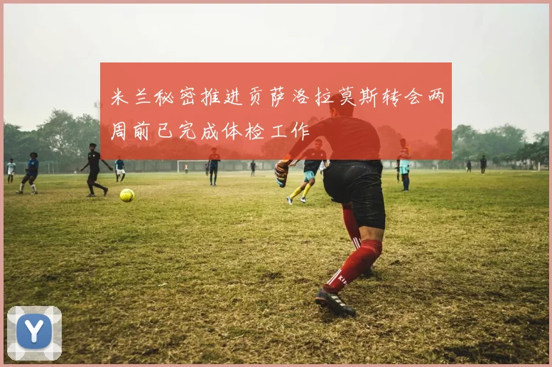 米兰秘密推进贡萨洛拉莫斯转会两周前已完成体检工作