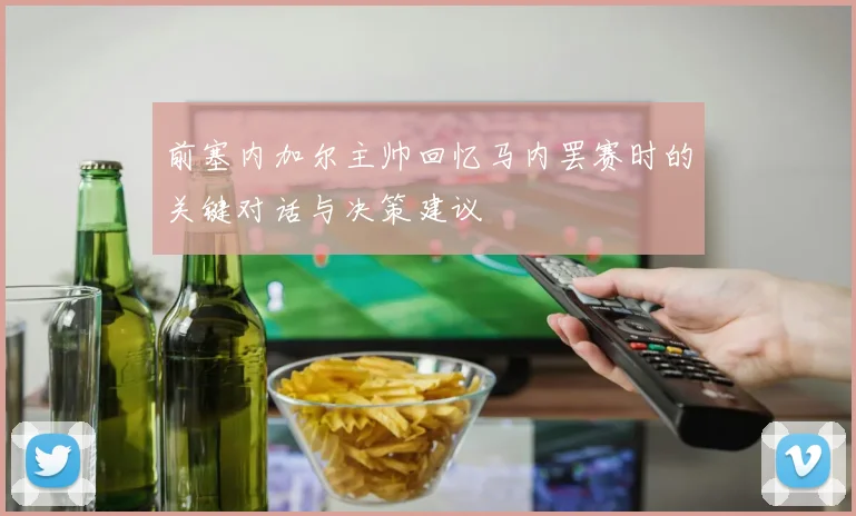 前塞内加尔主帅回忆马内罢赛时的关键对话与决策建议