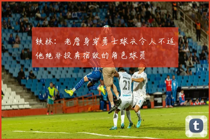 铁林：老詹身穿勇士球衣令人不适他绝非投奔宿敌的角色球员