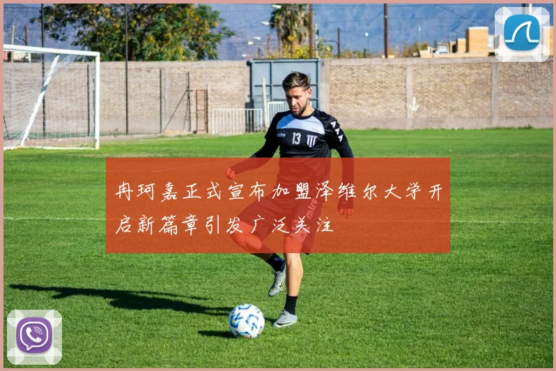 冉珂嘉正式宣布加盟泽维尔大学开启新篇章引发广泛关注
