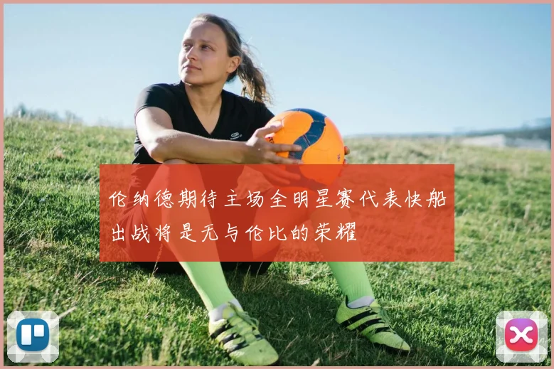 伦纳德期待主场全明星赛代表快船出战将是无与伦比的荣耀