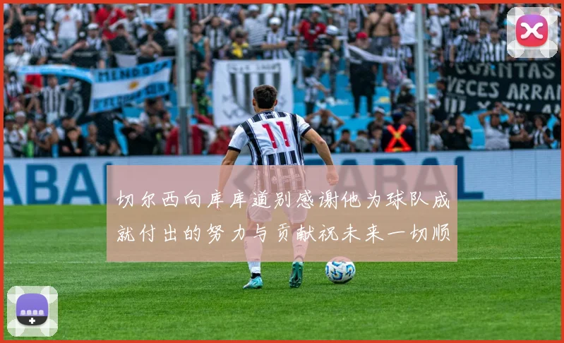 切尔西向库库道别感谢他为球队成就付出的努力与贡献祝未来一切顺利